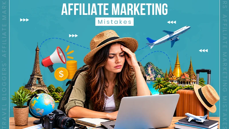 7 Affiliate Marketing Mistakes Travel Bloggers Make