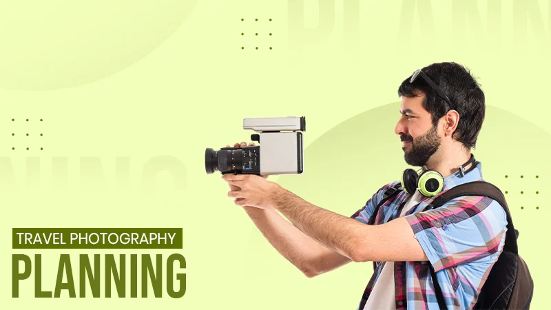How to Plan Your Travel Photography Before You Leave Home